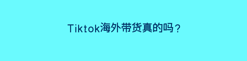 Tiktok海外带货真的吗？