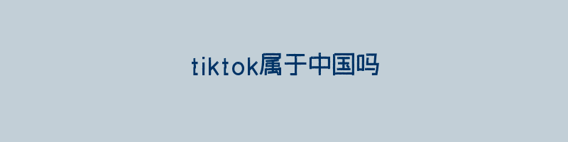 tiktok属于中国吗