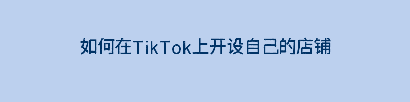 如何在TikTok上开设自己的店铺