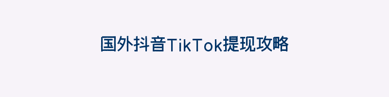 国外抖音TikTok提现攻略