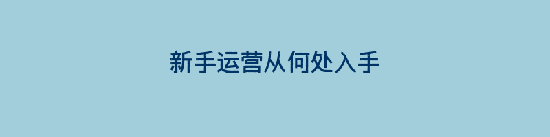 新手运营从何处入手