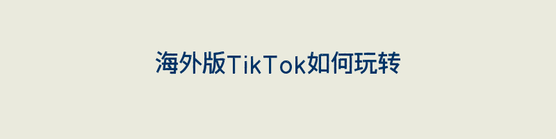 海外版TikTok如何玩转