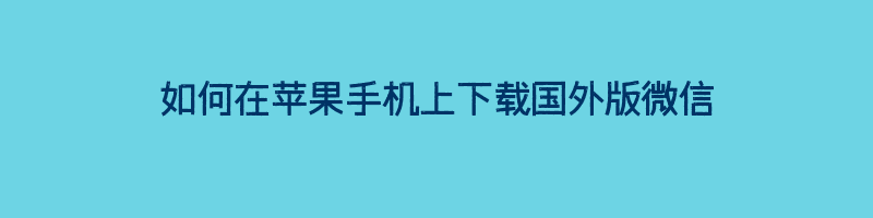 如何在苹果手机上下载国外版微信