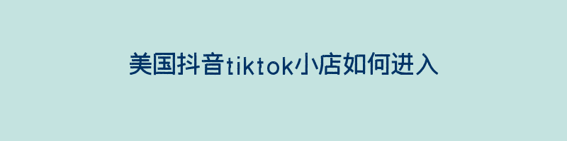 美国抖音tiktok小店如何进入