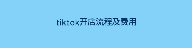 tiktok开店流程及费用