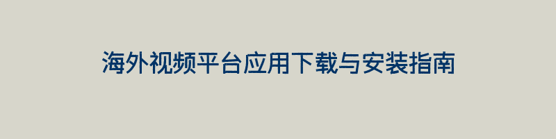 海外视频平台应用下载与安装指南