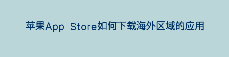 苹果App Store如何下载海外区域的应用