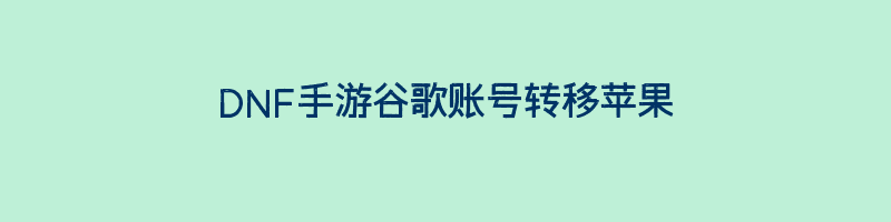 DNF手游谷歌账号转移苹果