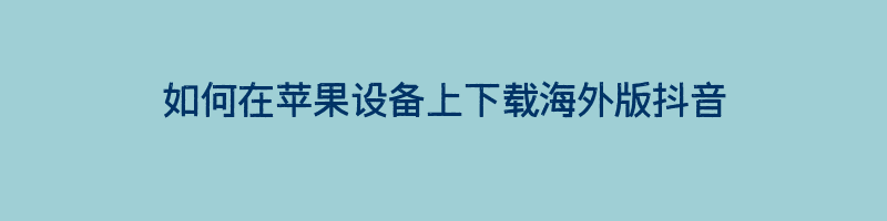 如何在苹果设备上下载海外版抖音