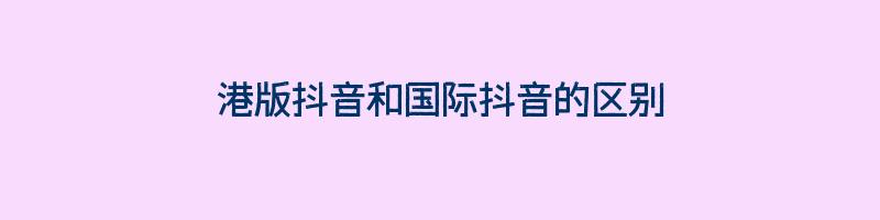 港版抖音和国际抖音的区别