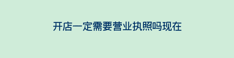 开店一定需要营业执照吗现在