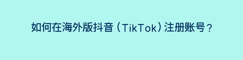 如何在海外版抖音（TikTok）注册账号？