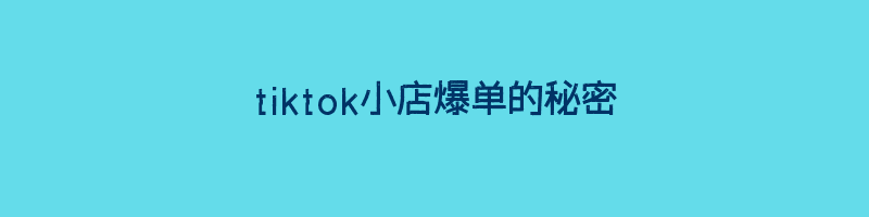 tiktok小店爆单的秘密