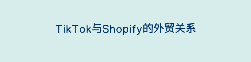 TikTok与Shopify的外贸关系