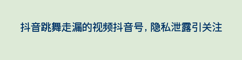 抖音跳舞走漏的视频抖音号，隐私泄露引关注