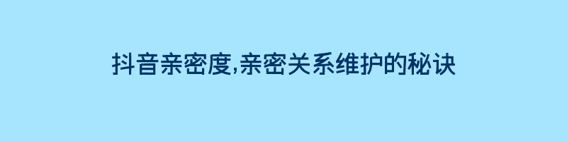 抖音亲密度,亲密关系维护的秘诀