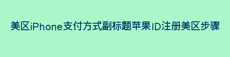 美区iPhone支付方式副标题苹果ID注册美区步骤