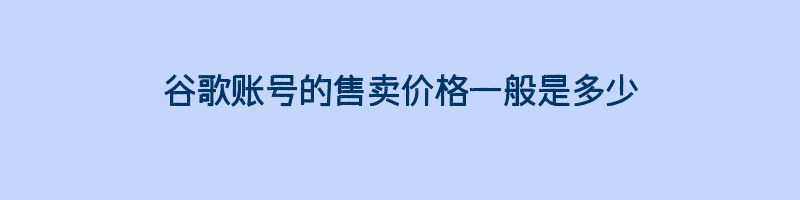 谷歌账号的售卖价格一般是多少