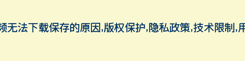 抖音视频无法下载保存的原因,版权保护,隐私政策,技术限制,用户体验