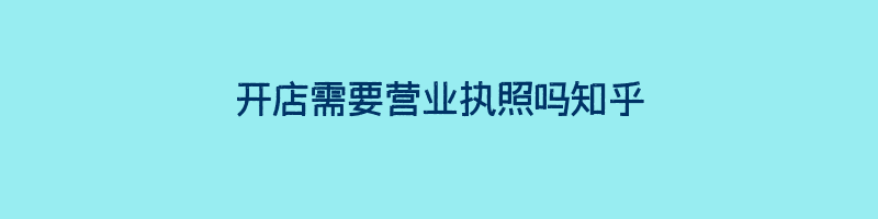 开店需要营业执照吗知乎