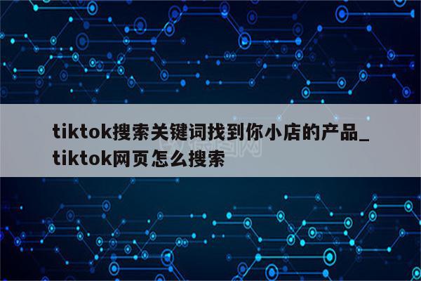 tiktok小店搜索流量,tiktok小店如何获取搜索流量-图片1