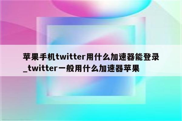 Twitter用什么加速器-图片1