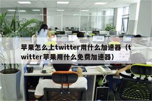 Twitter用什么加速器-图片2