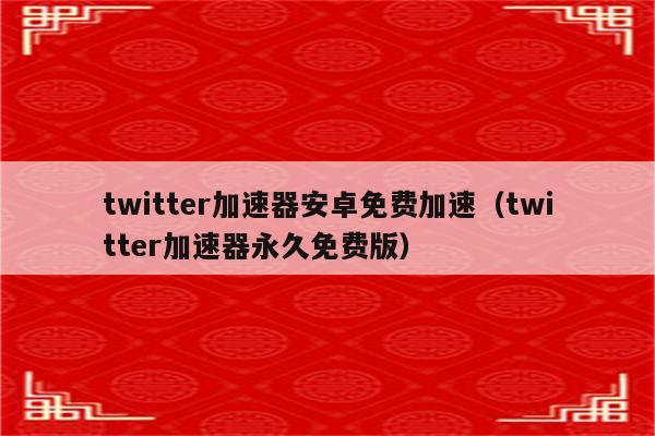 twitter加速器永久免费版,免费加速Twitter-图片1