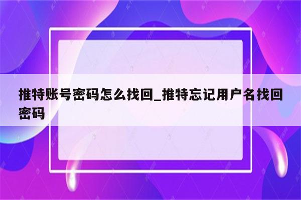 忘记推特用户名找回密码方法大全-图片1