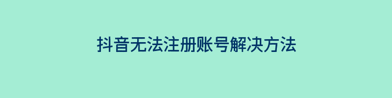 抖音无法注册账号解决方法