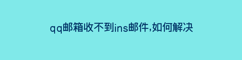 qq邮箱收不到ins邮件,如何解决