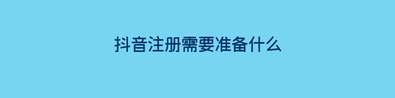 抖音注册需要准备什么