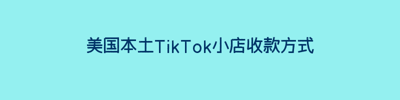 美国本土TikTok小店收款方式