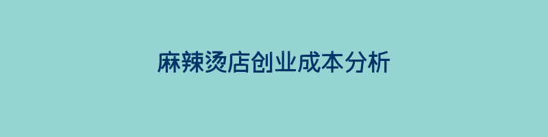 麻辣烫店创业成本分析