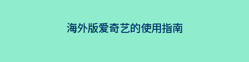 海外版爱奇艺的使用指南