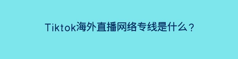 Tiktok海外直播网络专线是什么？