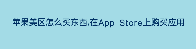 苹果美区怎么买东西,在App Store上购买应用