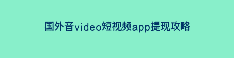 国外音video短视频app提现攻略