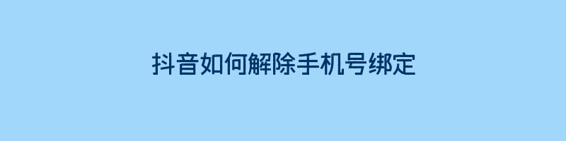 抖音如何解除手机号绑定