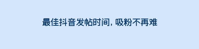 最佳抖音发帖时间，吸粉不再难