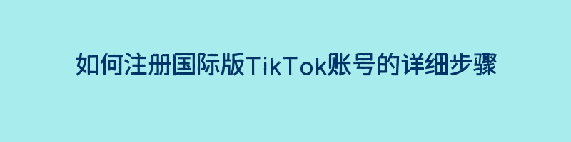 如何注册国际版TikTok账号的详细步骤