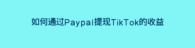 如何通过Paypal提现TikTok的收益