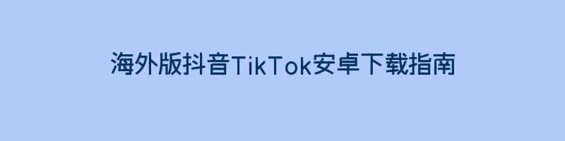 海外版抖音TikTok安卓下载指南