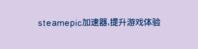 steamepic加速器,提升游戏体验