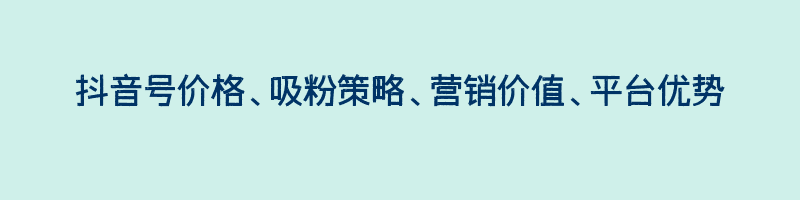 抖音号价格、吸粉策略、营销价值、平台优势