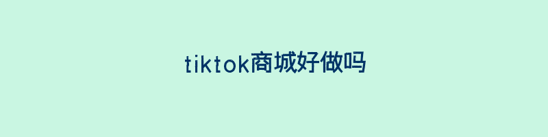 tiktok商城好做吗