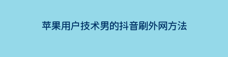 苹果用户技术男的抖音刷外网方法