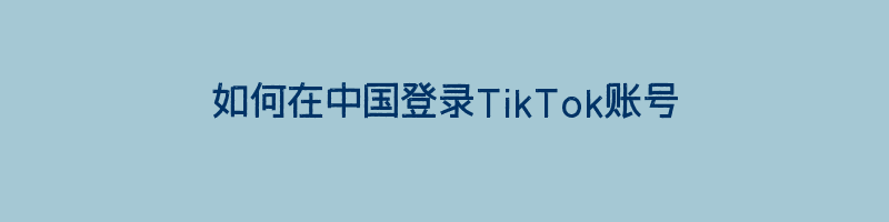 如何在中国登录TikTok账号