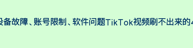 网络、设备故障、账号限制、软件问题TikTok视频刷不出来的4个原因