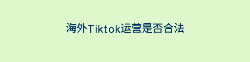 海外Tiktok运营是否合法